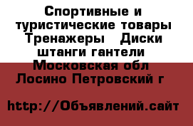 Спортивные и туристические товары Тренажеры - Диски,штанги,гантели. Московская обл.,Лосино-Петровский г.